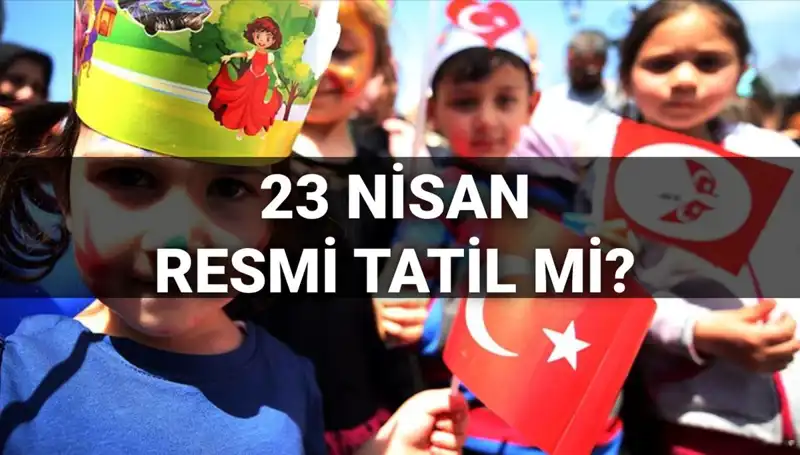 2025'te 23 Nisan Resmi Tatil Mi? Okullar Yarım Gün Mü?