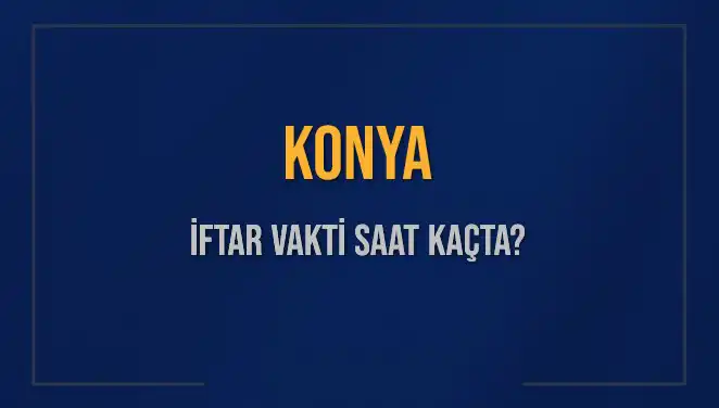 Konya İftar Vakti: Akşam Ezanı Saati ve İftar İçin Geri Sayım