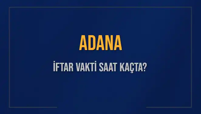 Adana İftar Vakti Ne Zaman? 2025 İftar Saatlerine Dair Tüm Detaylar!