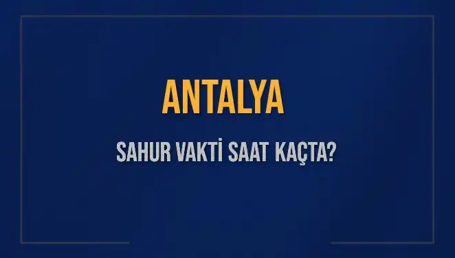 Antalya'da Sahur Vakti: 2025 Yılına Özel Saatler ve Bilgiler