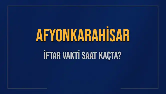 Afyonkarahisar'da İftar Vakti ve Akşam Ezanı Saati Nedir?