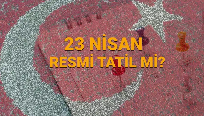 23 Nisan Resmi Tatil mi? Okullardaki Durum ve Diğer Kurumlar Açıklanıyor!