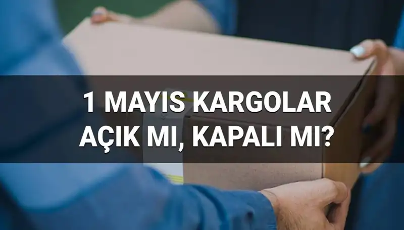 Kargo Firmaları 1 Mayıs İşçi Bayramı'nda Açık mı? Merak Edilenler